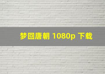 梦回唐朝 1080p 下载